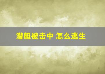 潜艇被击中 怎么逃生